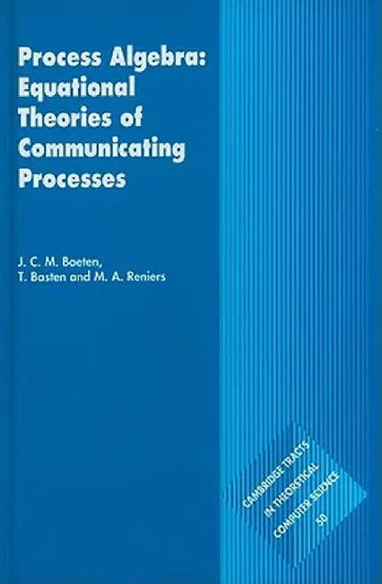 Process Algebra: Equational Theories of Communicating Processes by J. C. M. Baeten