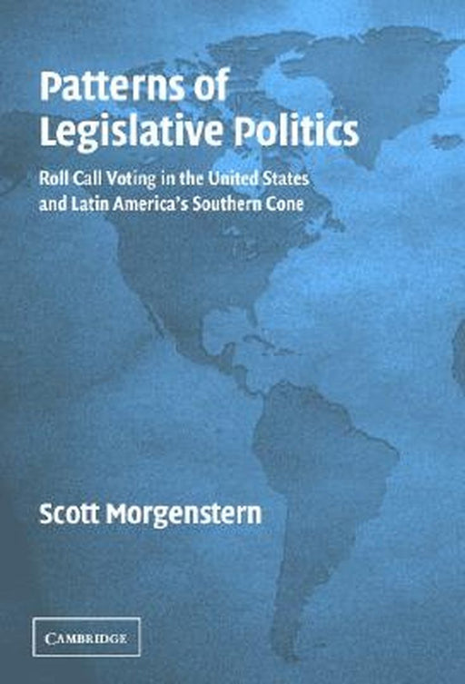 Patterns Of Legislative Politics: Roll-Call Voting in Latin America and the United States by Scott Morgenstern