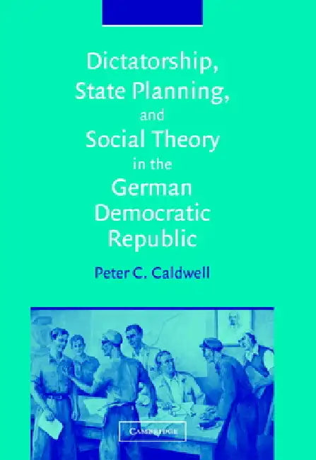 Dictatorship, State Planning, and Social Theory in the German Democratic Republic by Peter C. Caldwell