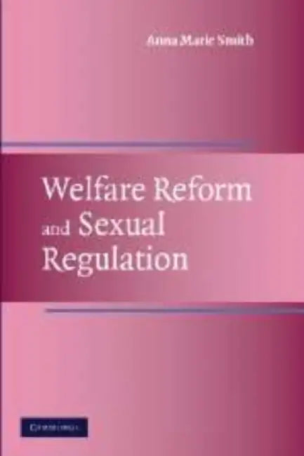 Welfare Reform And Sexual Regulation by Anna Marie Smith