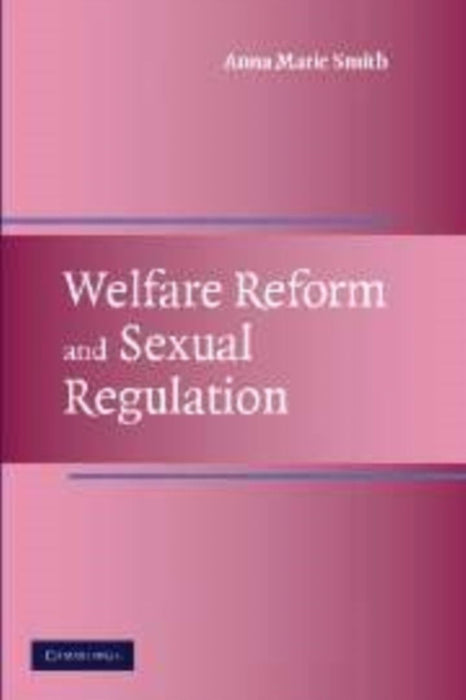 Welfare Reform And Sexual Regulation by Anna Marie Smith
