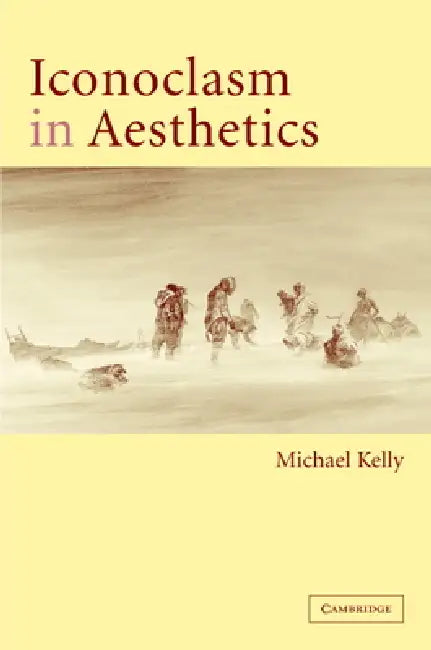 Iconoclasm in Aesthetics by Michael Kelly