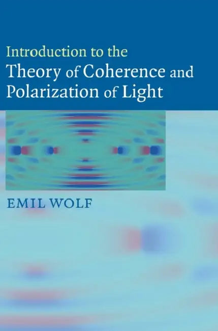 Introduction to the Theory of Coherence and Polarization of Light by Emil Wolf