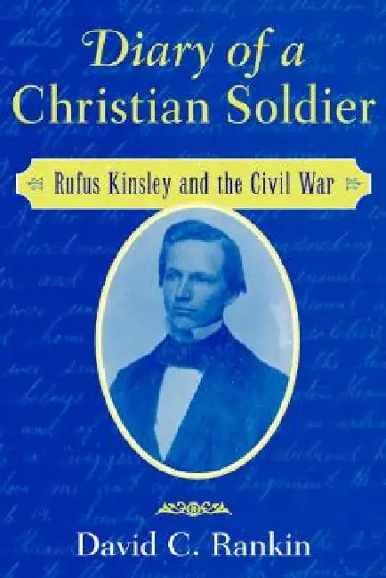 Diary of a Christian Soldier: Rufus Kinsley and the Civil War by David C. Rankin