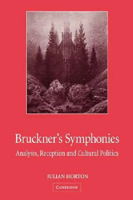 Bruckner's Symphonies: Analysis, Reception and Cultural Politics by Julian Horton