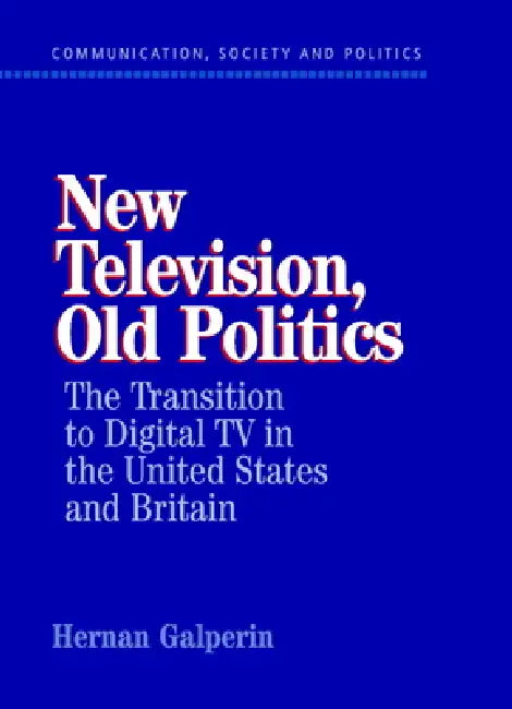 New Television, Old Politics: The Transition to Digital TV in the United States and Britain by Hernan Galperin, W. Lance Bennett, Robert M. Entman