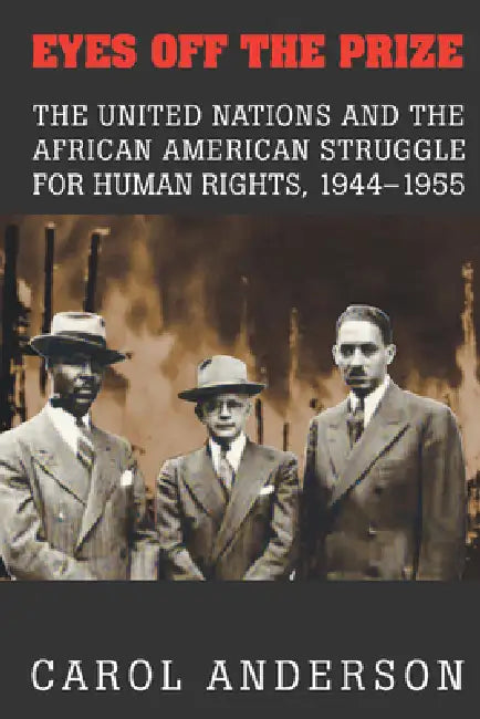 Eyes Off the Prize: The United Nations and the African American Struggle for Human Rights, 1944 1955 by Carol Anderson