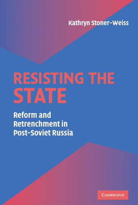 Resisting The State: Reform and Retrenchment in Post-Soviet Russia by Kathryn Stoner-weiss