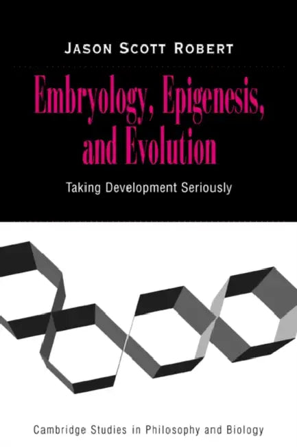 Embryology, Epigenesis and Evolution: Taking Development Seriously by Jason Scott Robert