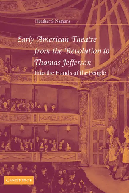 Early American Theatre from the Revolution to Thomas Jefferson: Into the Hands of the People by Heather Nathans, Don B. Wilmeth