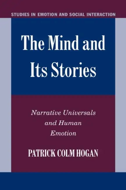 The Mind and Its Stories: Narrative Universals and Human Emotion by Patrick Hogan, Keith Oatley, Antony Manstead