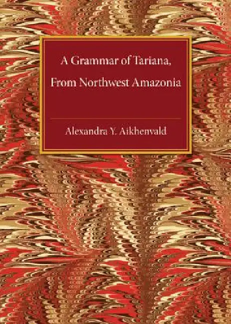 A Grammar of Tariana, from Northwest Amazonia by Alexandra Y. Aikhenvald, A. Iu Aikhenval'd, Alexandra Y. Aikenvald