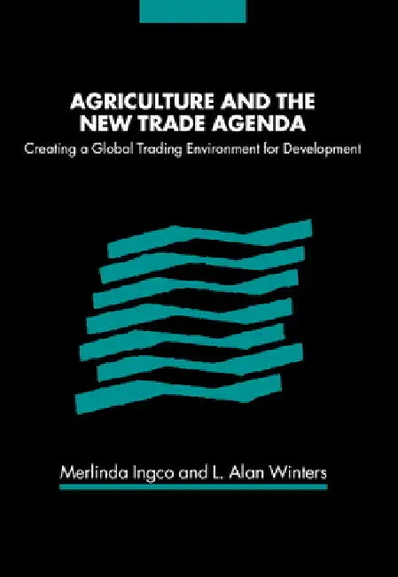 Agriculture and the New Trade Agenda: Creating a Global Trading Environment for Development by Merlinda Ingco, L. Alan Winters, Merlinda D. Ingco