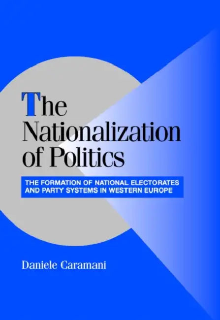 The Nationalization of Politics: The Formation of National Electorates and Party Systems in Western Europe by Daniele Caramani, Peter Lange, Robert H. Bates