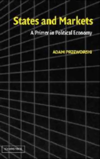 States and Markets: A Primer in Political Economy by Adam Przeworski