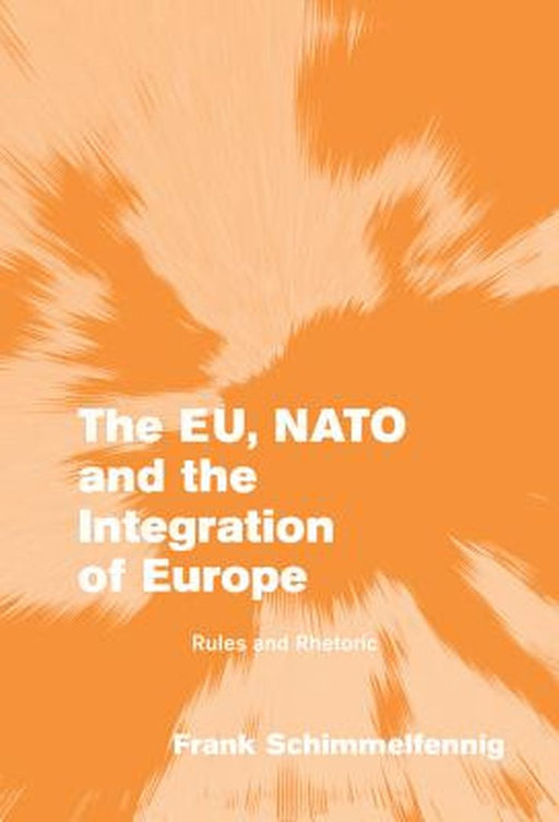 The Eu, Nato And The Integration Of Europe: Rules and Rhetoric by Frank Schimmelfennig