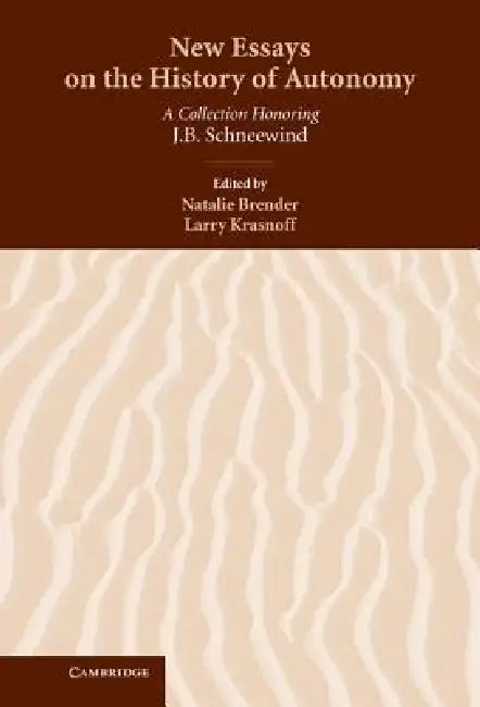 New Essays on the History of Autonomy: A Collection Honoring J. B. Schneewind by Natalie Brender, Larry Krasnoff, Natalie Brender
