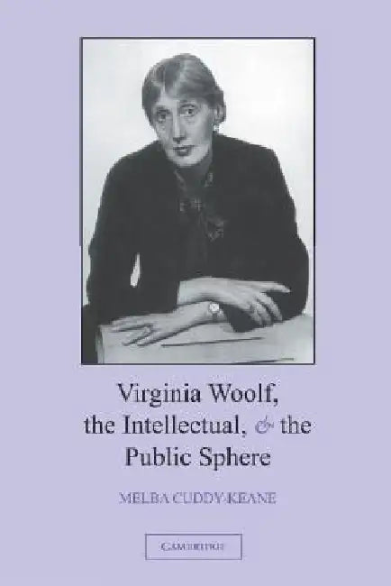 Virginia Woolf, the Intellectual, and the Public Sphere by Melba Cuddy-Keane