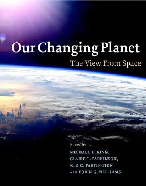 Our Changing Planet: The View from Space by Michael D. King, Claire L. Parkinson, Kim C. Partington