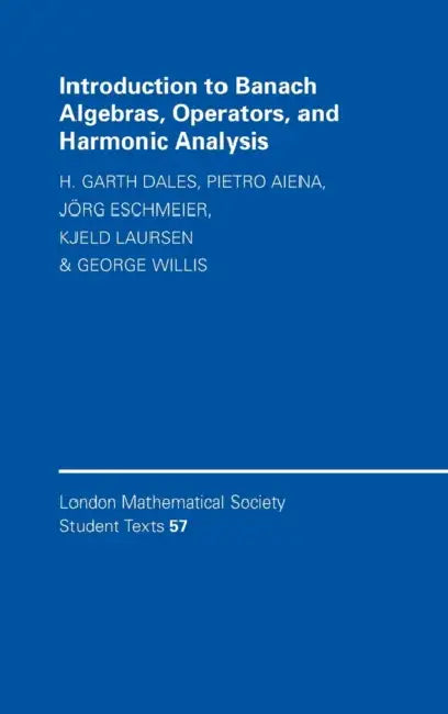 Introduction to Banach Algebras, Operators, and Harmonic Analysis by H. Garth Dales, Pietro Aiena, Jörg Eschmeier