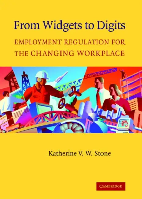 From Widgets to Digits: Employment Regulation for the Changing Workplace by Katherine Van Wezel Stone