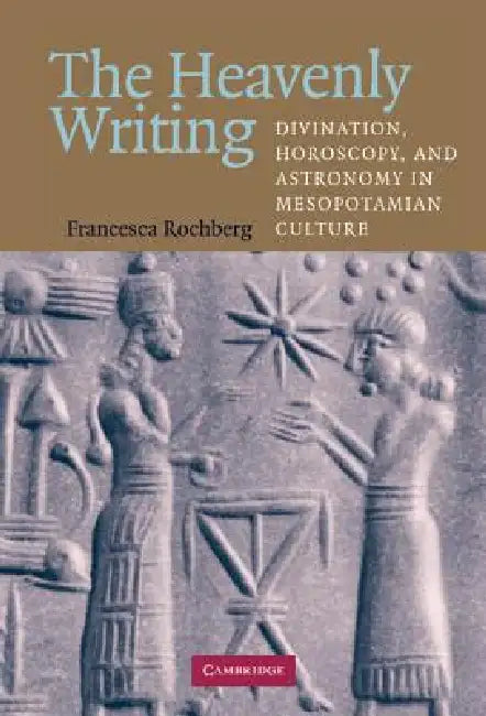 The Heavenly Writing: Divination, Horoscopy, and Astronomy in Mesopotamian Culture by Francesca Rochberg