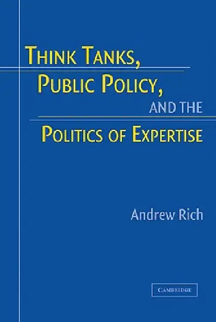 Think Tanks, Public Policy, and the Politics of Expertise by Andrew Rich