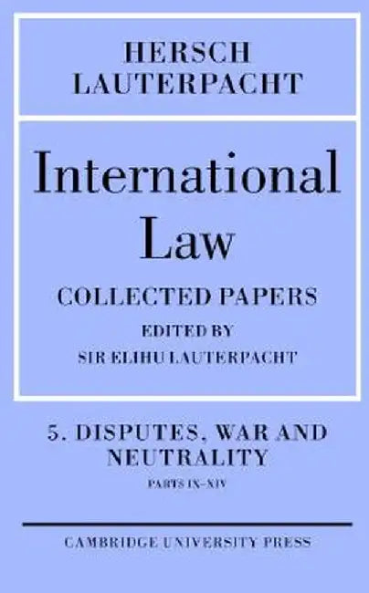 International Law: Disputes, War and Neutrality, Parts IX-XIV-Being the Collected Papers of Hersch Lauterpacht by Hersch Lauterpacht