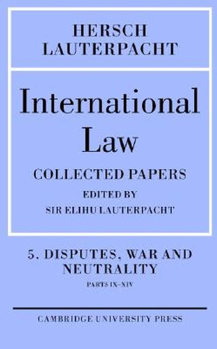 International Law: Disputes, War and Neutrality, Parts IX-XIV-Being the Collected Papers of Hersch Lauterpacht by Hersch Lauterpacht