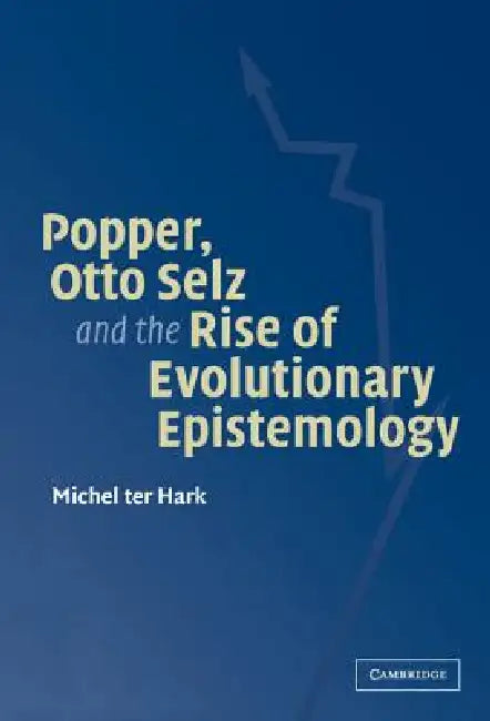 Popper, Otto Selz and the Rise Of Evolutionary Epistemology by Michel Ter Hark