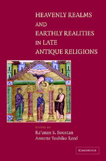 Heavenly Realms and Earthly Realities in Late Antique Religions by Ra'anan S. Boustan, Annette Yoshiko Reed