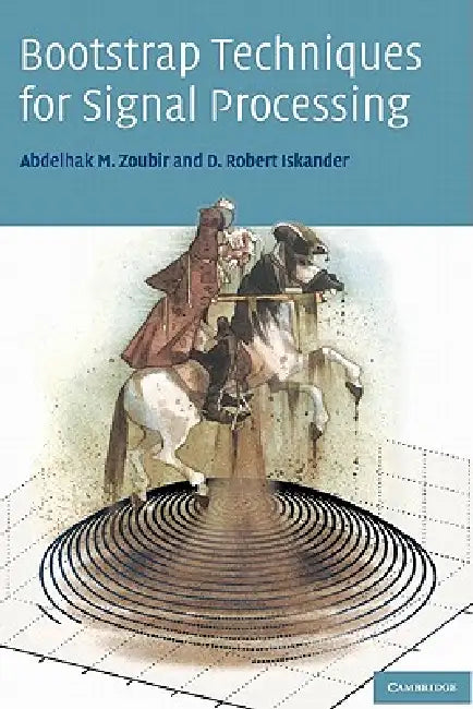 Bootstrap Techniques for Signal Processing by Abdelhak M. Zoubir, D. Robert Iskander