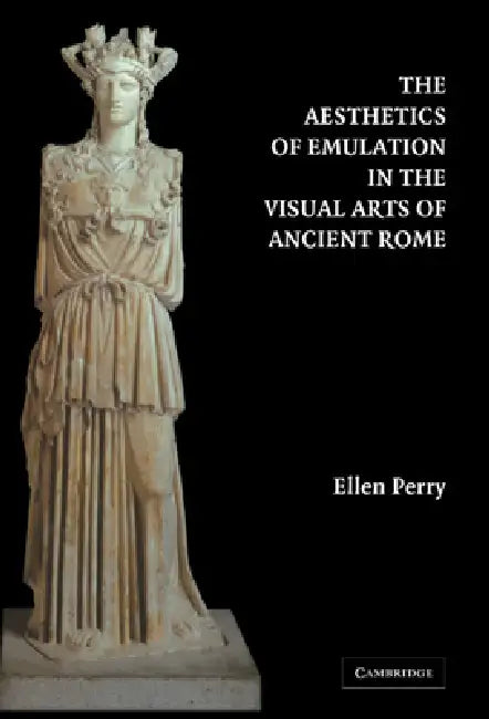 The Aesthetics of Emulation in the Visual Arts of Ancient Rome by Ellen Perry