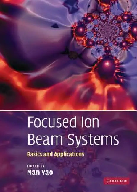 Focused Ion Beam Systems: Basics and Applications by Nan Yao