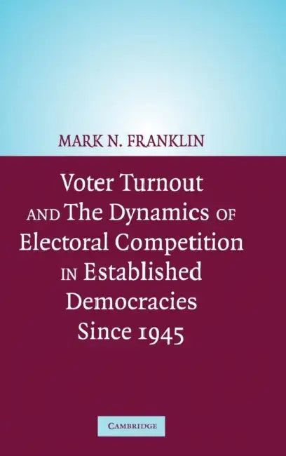 Voter Turnout and the Dynamics of Electoral Competition in Established Democracies since 1945 by Mark N. Franklin, Cees Van Der Eijk, Diana Evans
