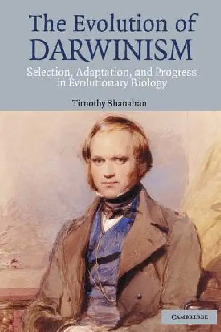 The Evolution of Darwinism: Selection, Adaptation and Progress in Evolutionary Biology by Timothy Shanahan