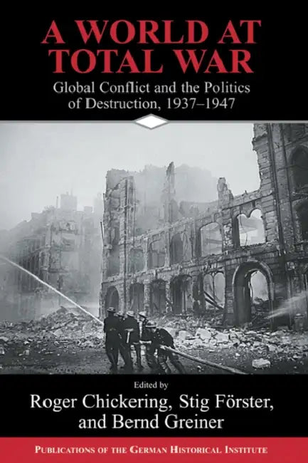 A World at Total War: Global Conflict and the Politics of Destruction, 1937 1945 by Roger Chickering, Stig Forster, Bernd Greiner