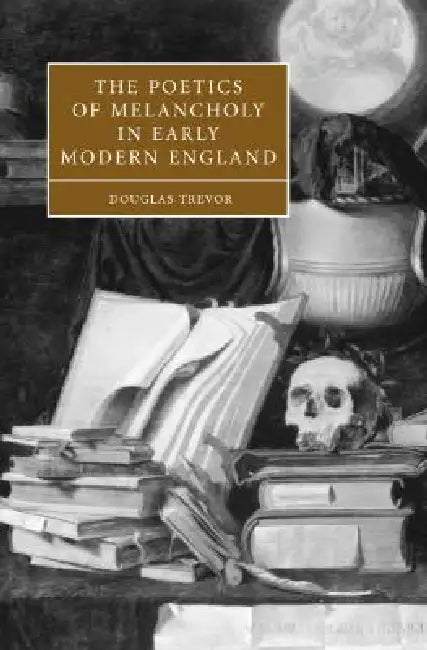 The Poetics of Melancholy in Early Modern England by Douglas Trevor