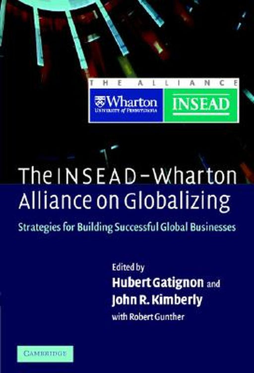 The Insead-Wharton Alliance On Globalizing: Strategies for Building Successful Global Businesses by Hubert Gatignon, Hubert Gatignon, John R. Kimberly