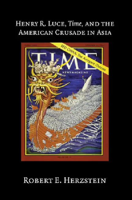 Henry R. Luce, Time, and the American Crusade in Asia by Robert E. Herzstein
