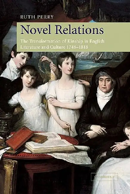 Novel Relations: The Transformation of Kinship in English Literature and Culture, 1748 1818 by Ruth Perry