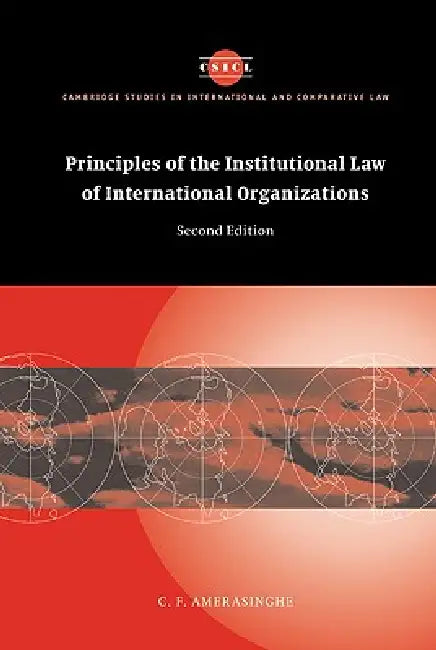 Principles of the Institutional Law of International Organizations by Chittharanjan Felix Amerasinghe, C. F. Amerasinghe, Amerasinghe C. F.