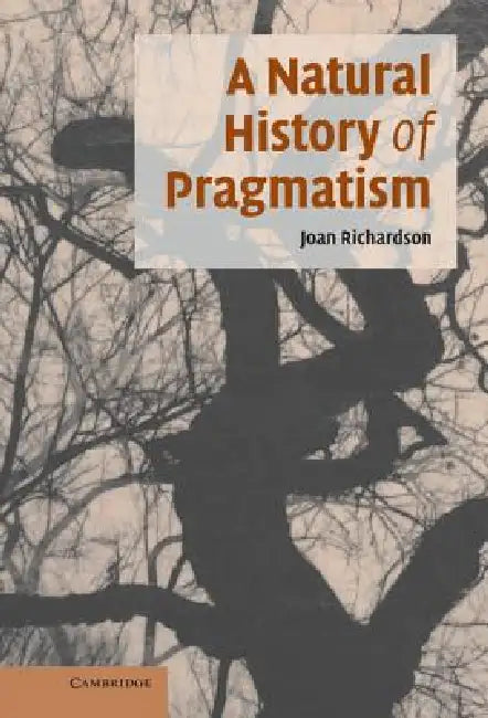 A Natural History of Pragmatism: The Fact of Feeling from Jonathan Edwards to Gertrude Stein by Joan Richardson