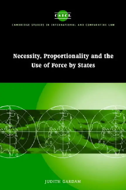 Necessity, Proportionality and the Use of Force by States by Judith Gardam