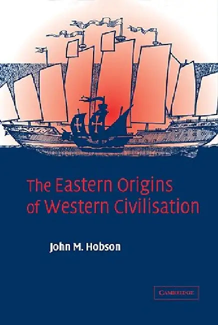 The Eastern Origins of Western Civilisation by John M. Hobson, Hobson John M.