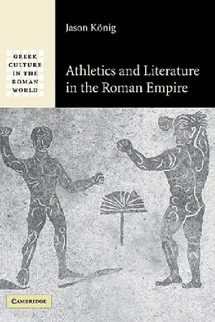 Athletics and Literature in the Roman Empire by Jason Konig