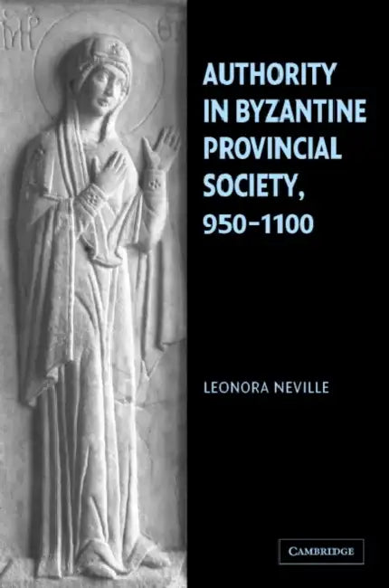 Authority in Byzantine Provincial Society, 950-1100 by Leonora Neville