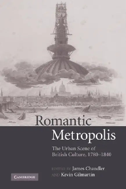 Romantic Metropolis: The Urban Scene of British Culture, 1780-1840 by James Chandler, Kevin Gilmartin