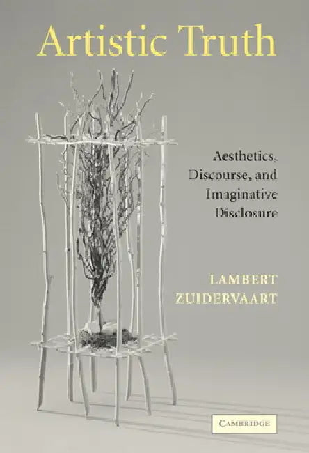 Artistic Truth: Aesthetics, Discourse, and Imaginative Disclosure by Lambert Zuidervaart