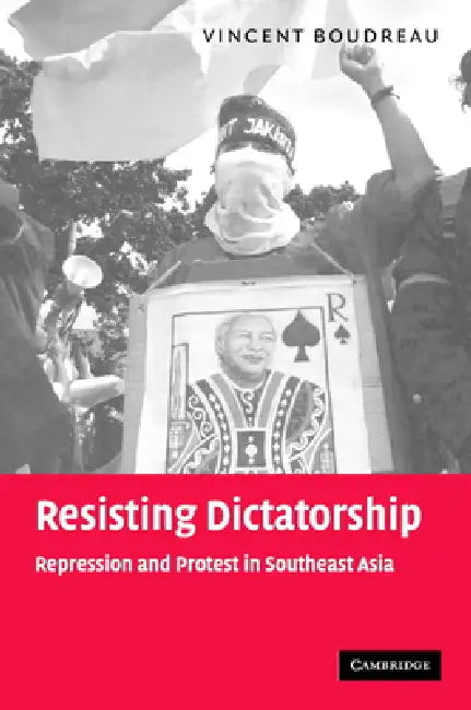 Resisting Dictatorship: Repression and Protest in Southeast Asia by Vince Boudreau